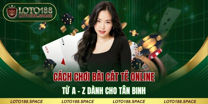 Cách Chơi Bài Cát Tê Online Từ A - Z Dành Cho Tân Binh